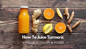 how to juice turmeric with or without a juicer